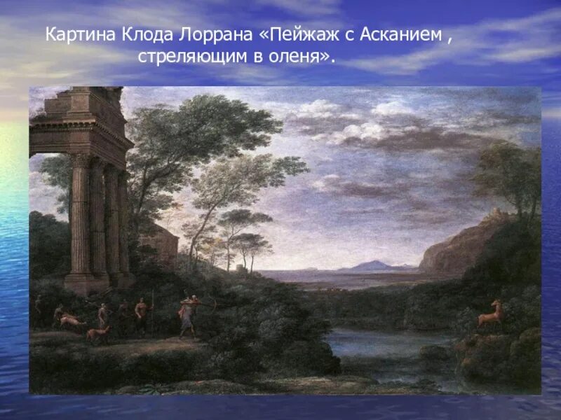 Она картина клода. Пейзаж с Асканием стреляющим в оленя Лоррен. Вечный город Клод Лоррен. Клод Лоррен Асканий охотящийся на оленя Сильвины. Клод Лоррен пейзаж с Асканием.