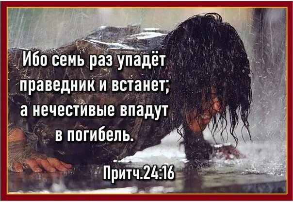 Скажи 7 раз. Ибо семь раз упадет праведник и встанет. Праведник 7 раз упадет и 7 раз. Падать и снова подниматься. Семь раз упадет праведник и встанет а нечестивые впадут в погибель.