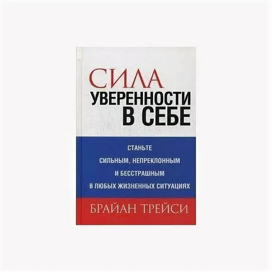 Сила уверенности в себе. Брайан трейси сила уверенности. сила уверенности в себя брайан трэйси. сила уверенности в себе брайан трейси книга. брайан трейси уверенность в себе.