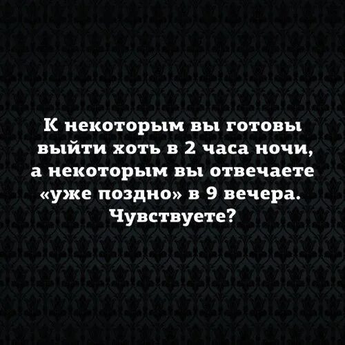 К кому-то вы готовы выйти в два часа ночи. К некоторым вы готовы выйти хоть в 2 часа ночи. К одним мы готовы в 2 часа ночи. К некоторым вы готовы выйти. Через час будет поздно