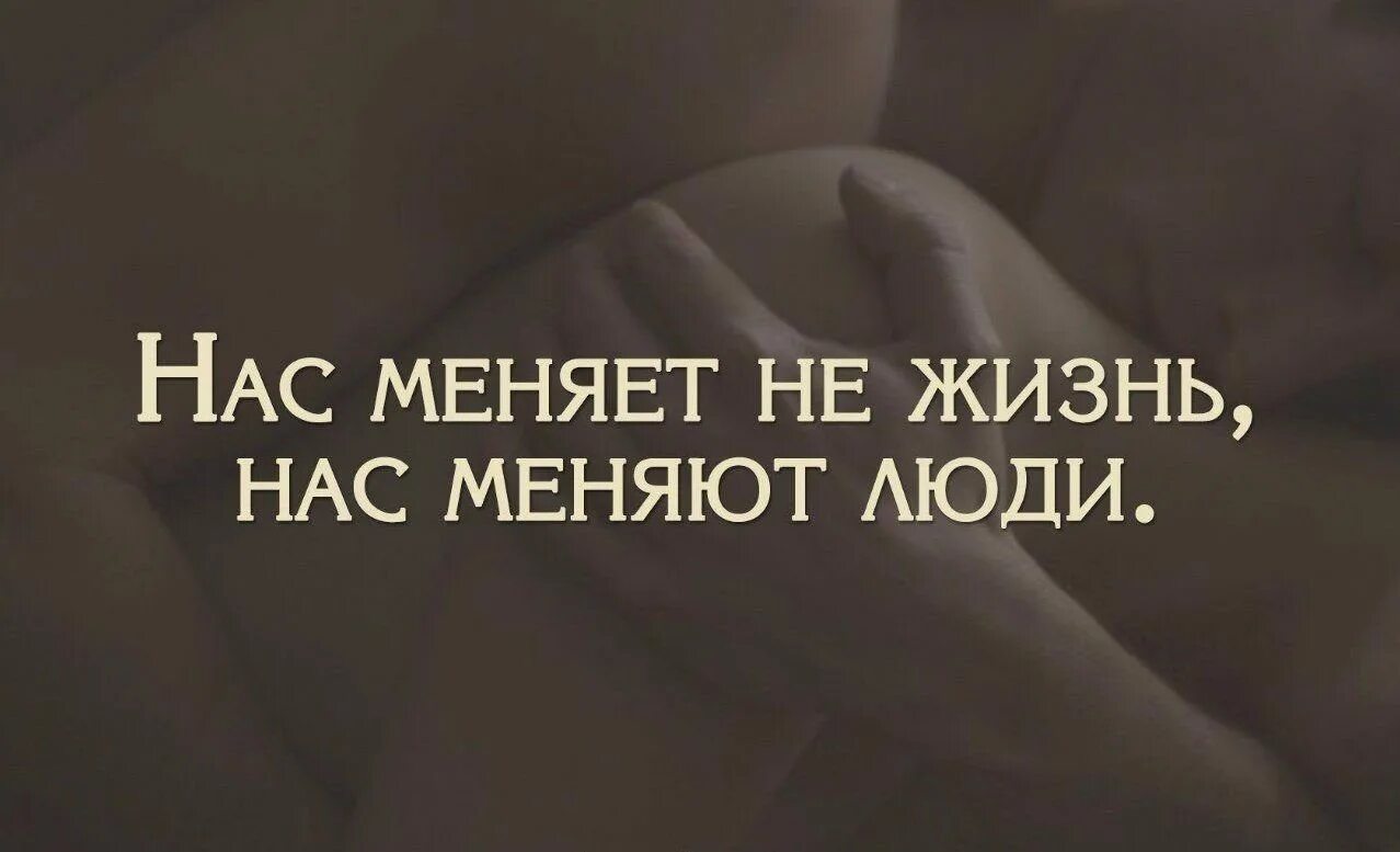 Что происходит когда человек меняется. Жизнь нас меняет. Нас меняет не жизнь. Жизнь меняется. Нас меняют люди цитаты.