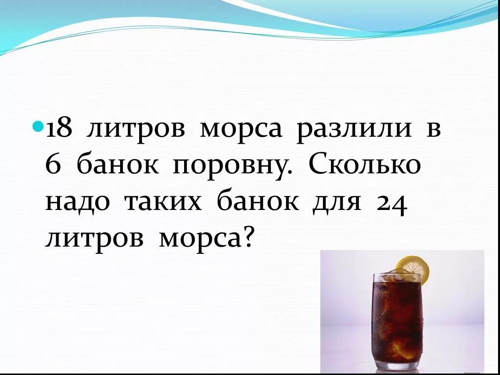 18 Литров морса разлили в 6 банок поровну. Сколько банок. Задачи пятого класса про морс и литры. 18 Л морса разлили в 6 банок сколько надо банок для 24 л морса таблица.