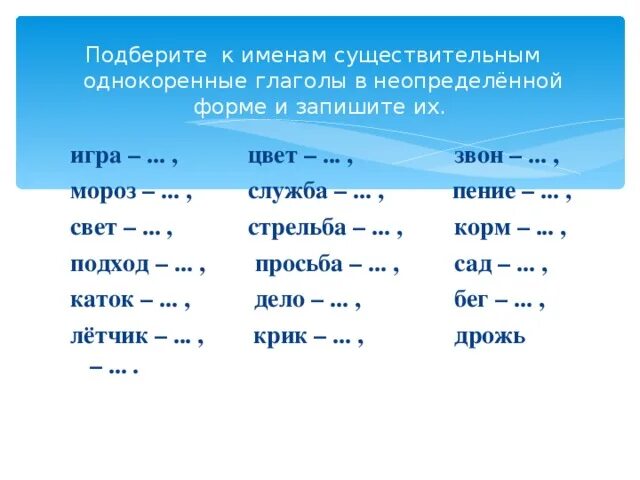 Подбери к данному прилагательному. Подобрать к глаголу существительное. Подбери к глаголу однокоренное имя существительное. К именам существительным подобрать глаголы. Подобрать глаголы к существительным.