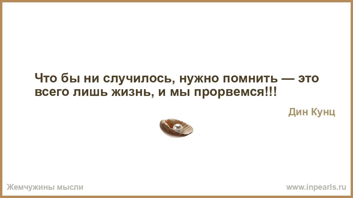 Что бы ни случилось нужно помнить это всего лишь жизнь и мы Прорвемся. Что бы ни случилось, нужно помнить — это всего лишь жизнь, и мы. Если молитва это твое обращение к Богу то интуиция это разговор Бога. Молитва на интуицию.