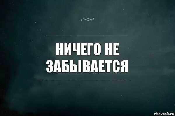 Не забывается такое никогда. Ничего не забывается. запуталась цитаты. я запутался картинка. ничто не забывается.