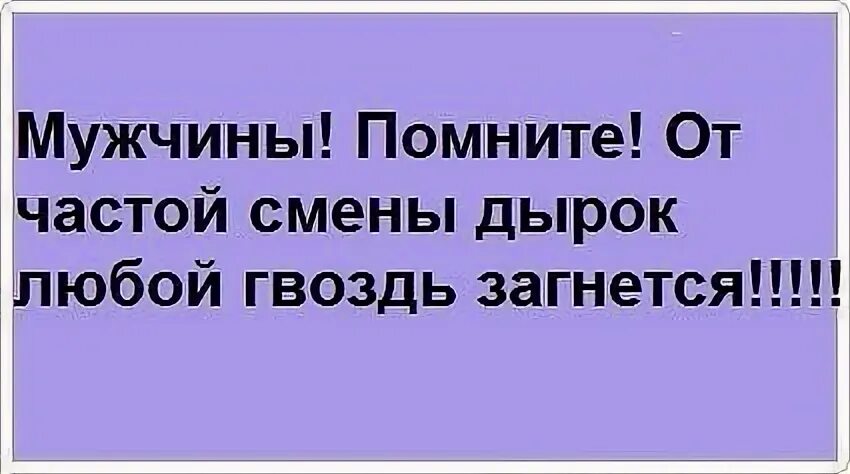 Частая замена. Мужчины помните от частой смены дырок. От частой смены дырок любой гвоздь загнется. Мужчины помните от частой смены дырок любой гвоздь загнется. От частой смены дырок.