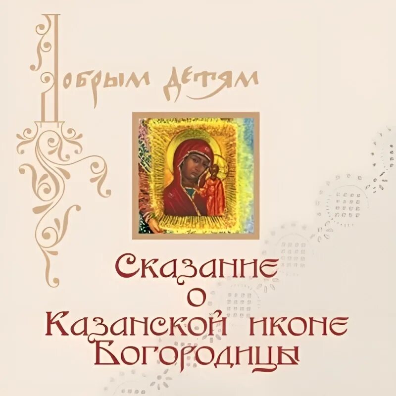 Православные сказки слушать. Легенды про Богородицу. Легенда о Казанской Богоматери. Сказание о Казанской (Табынской) иконе Божией матери.