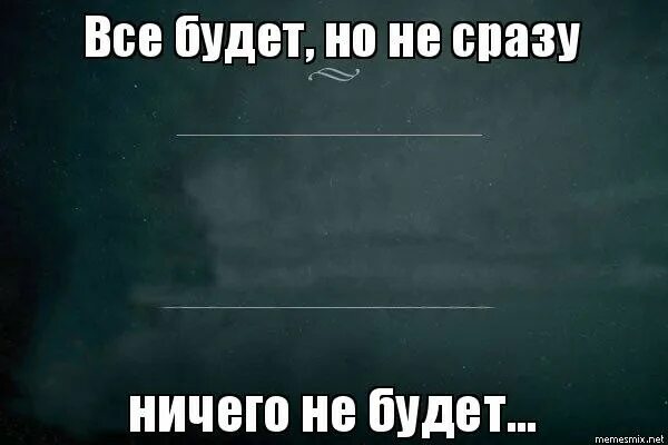 Помогает но не сразу. Всё будет но не сразу. Все будет не сразу. Мемы про планы на будущее. Фото все будет но не сразу.