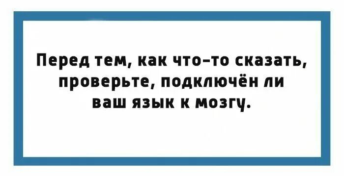 Их перед тем как. Перед тем как что-то сказать проверьте подключен ли ваш язык к мозгу. перед тем как чтото сказать. перед тем как что-то сказать проверьте подключен. убедись что язык подключен к мозгу.