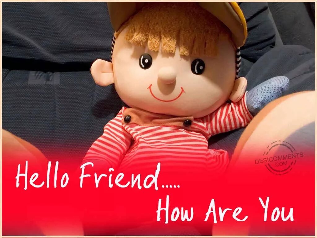 Hello friend are you with me