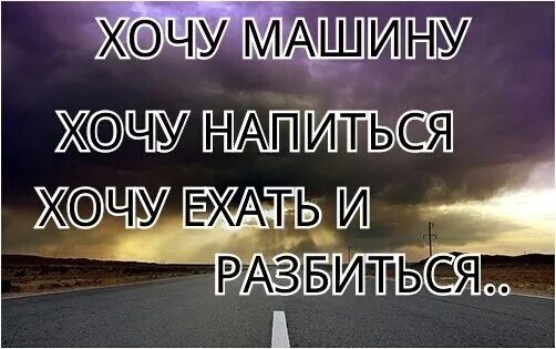 Хочу машину хочу напиться. Хочется напиться и разбиться. Хочу машину хочу ехать и разбиться. Хочу машину хочу напиться и разбиться.