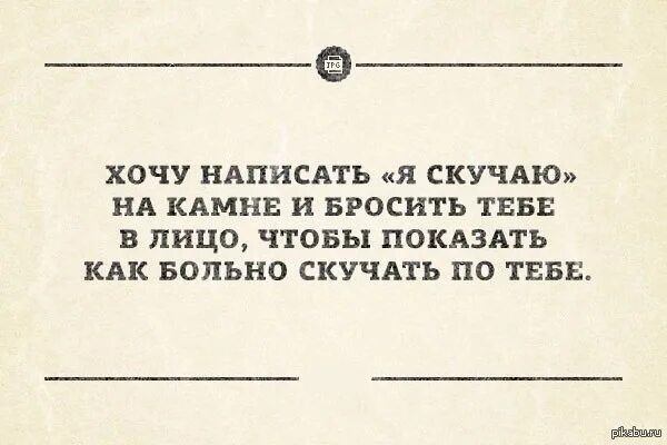 Больно скучаю. Хочу написать на Камне я скучаю и бросить тебе в лицо. Написала на Камне я скучаю. Скучно и больно.