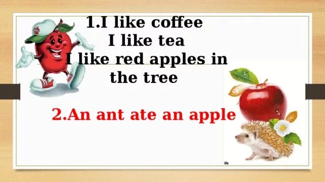 Does she like apples. I like apples. i like eat apples или i like eat an apples. i like tea. i like coffee i like tea.