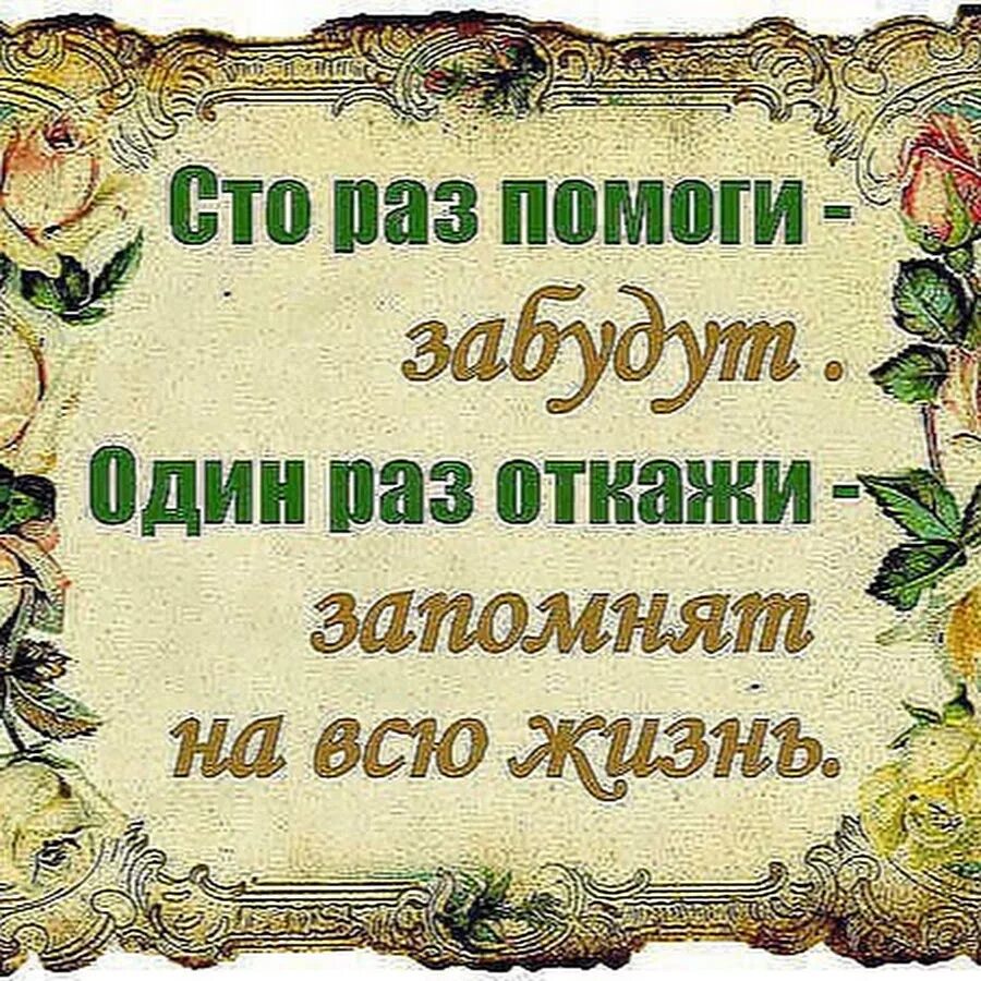 Один раз откажи запомнят на всю жизнь. 100 Раз помоги забудут 1 раз откажи запомнят на всю жизнь. Помоги СТО раз забудут откажи. СТО раз помоги забудут один раз откажи запомнят на всю жизнь цитата. Не давай никому добра