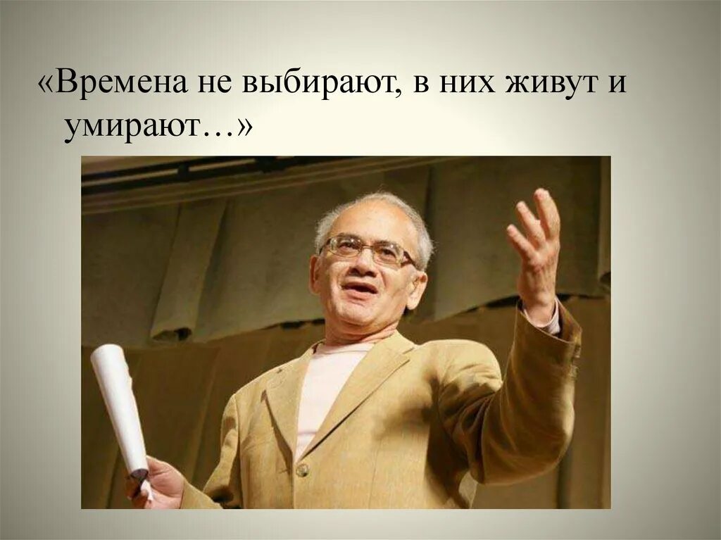 Кушнер времена не выбирают. Времена неиввбирают в них живут и умирпют. Времена не выбирают в них живут.