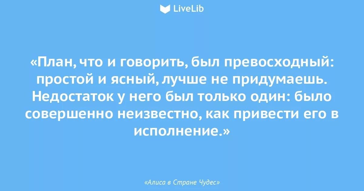 Неизвестно как правильно. План был простой и Ясный Алиса в стране. План что и говорить был превосходный простой. Алиса в стране чудес цитаты из книги. Цитаты из Алисы в стране.