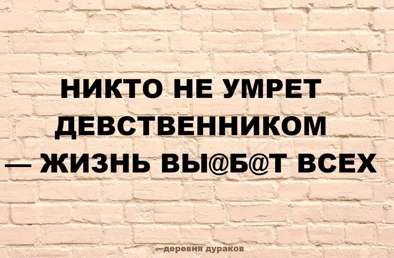 Никто не уйдет живем. Никто не останется девственником жизнь. Помру девственником. Никто не уйдет девственником. Жизнь никого не оставит девственником.