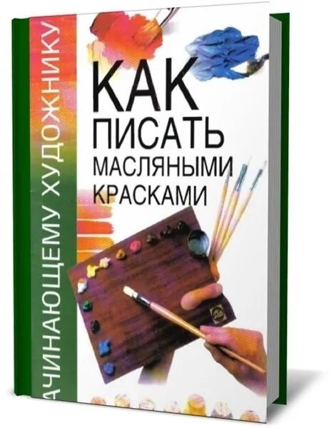 Писать масляными. Книга художника. книга начинающему художнику. книга как писать масляными красками.
