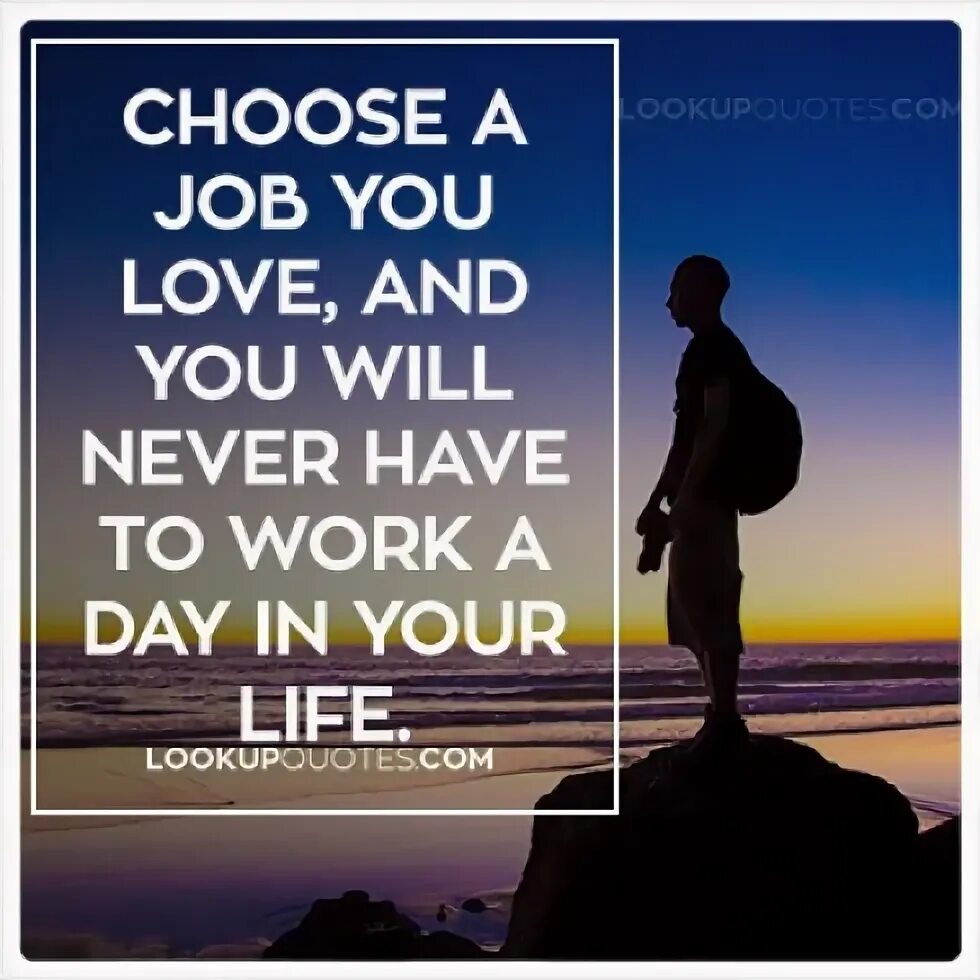 Has never worked with. Choose a job you love. choose a job you love, and you will never have to work a day in your life. confucius choose a job. work quotes.