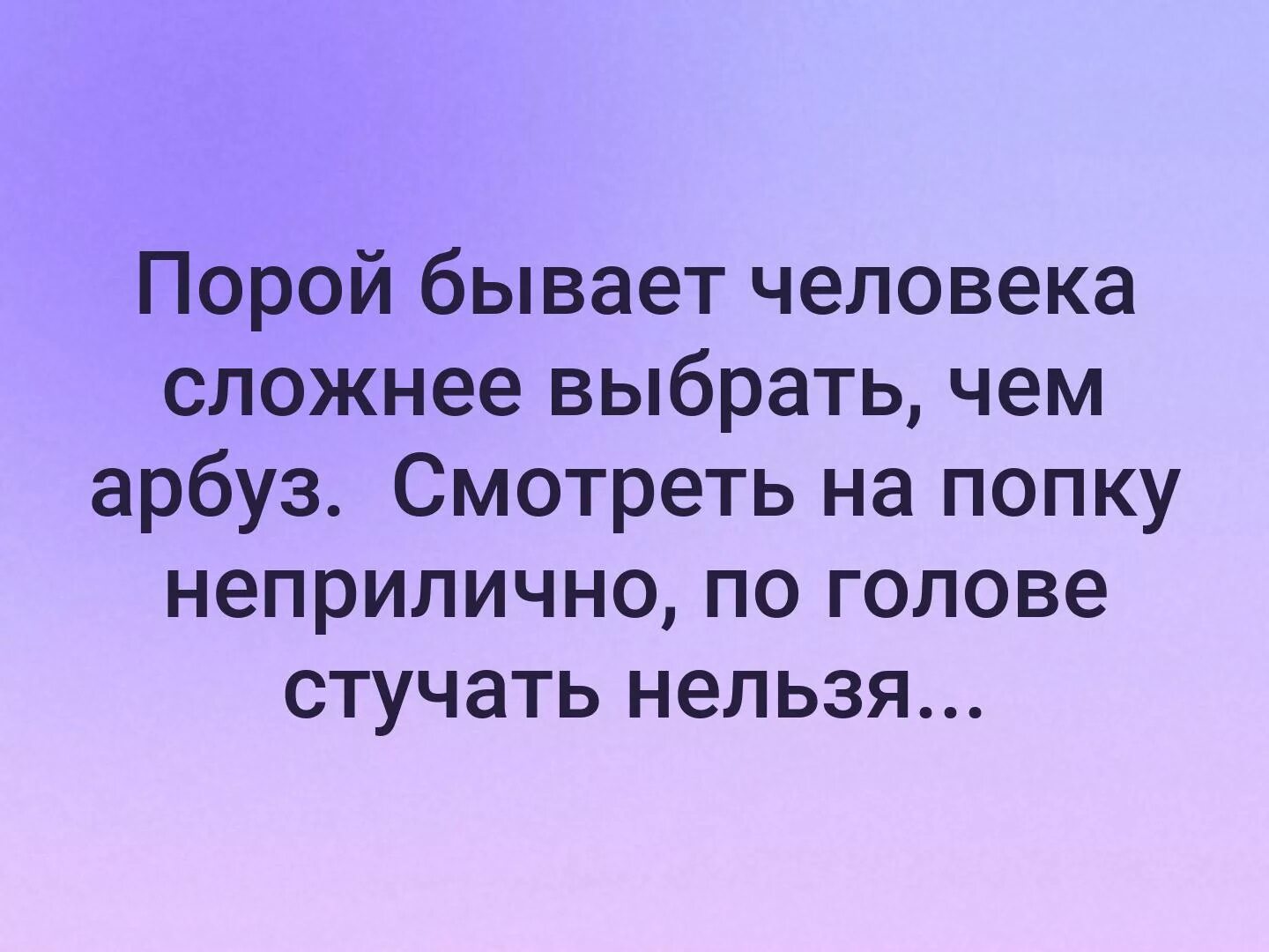 Трудно стучать. Порой бывает человека сложнее выбрать чем Арбуз. Порою выбрать человека сложнее чем Арбуз. Человека выбрать сложнее чем Арбуз. Постучать по голове.