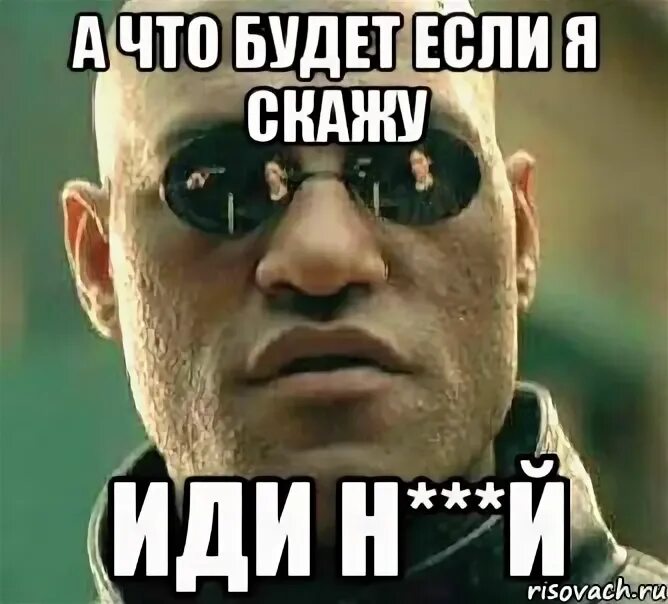 А что если я скажу тебе Мем. Иди н а х у й. Картинка пошёл н...й. У.Л.Е.Й мемы.