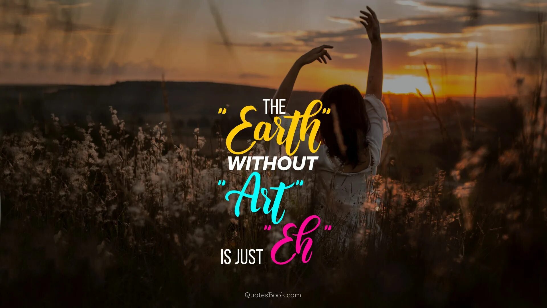 Without art. Earth without Art is just. Life without Art is. Just eh. Life without Art is.. Without Art is just ugh.