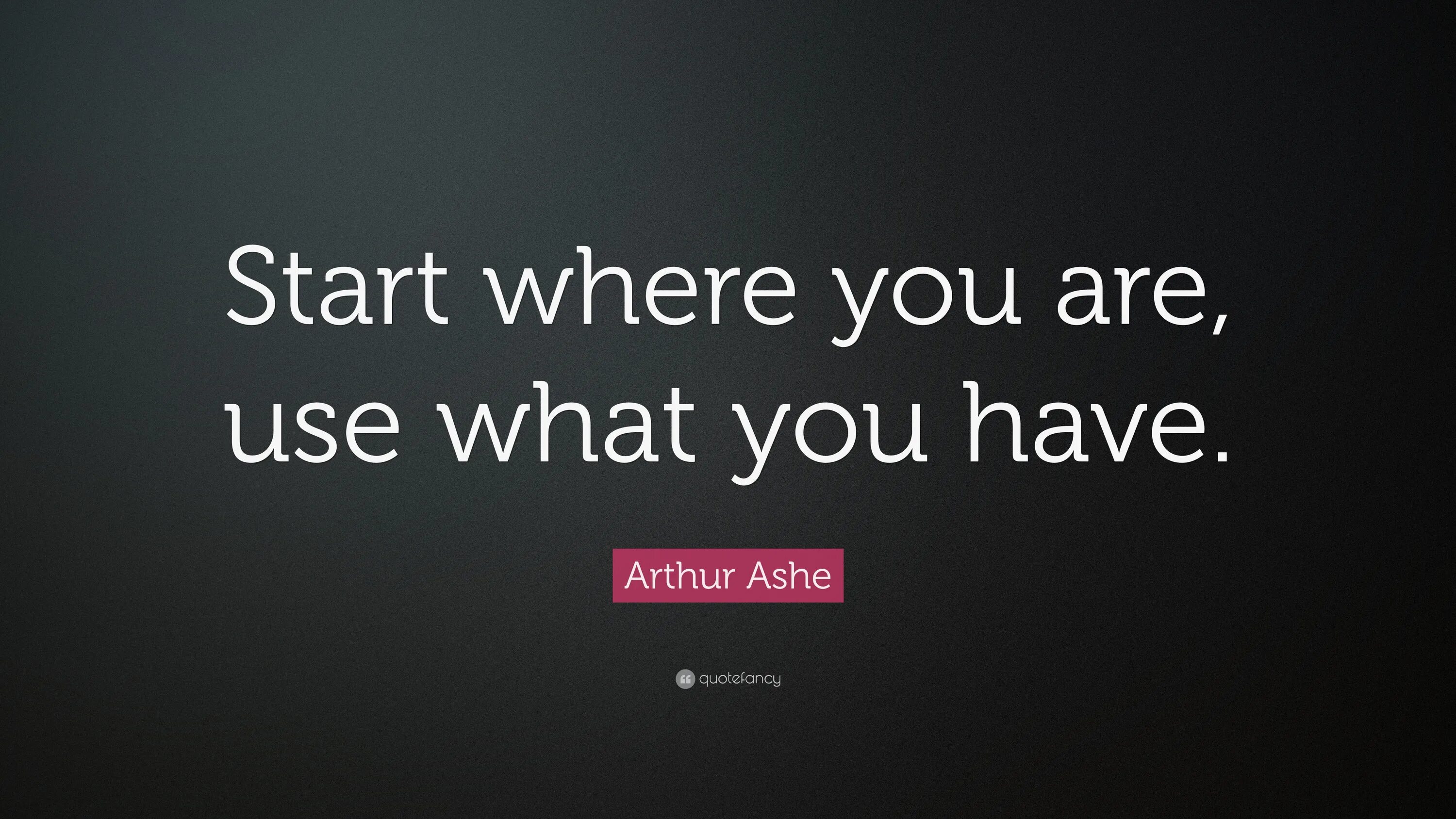 Start where you are. Arthur Ashe start where you are. Start where you are use what you have do what you can. Arthur Ashe цитата. Arhur Ashe start where you.