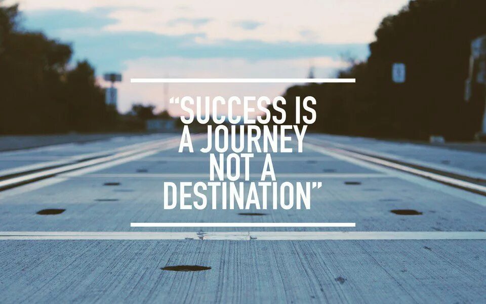 Journey destination. Success is a Journey not destination. Success is a Journey. The Journey is the destination. Life is a Journey.