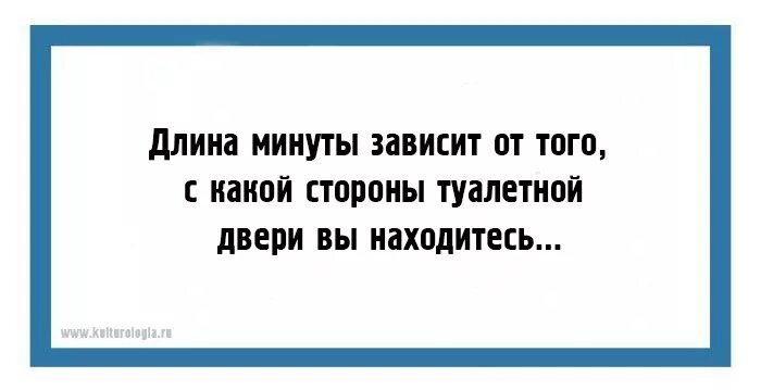 15 минут в зависимости от. Поговорка смотря с какой стороны туалетной двери вы находитесь.