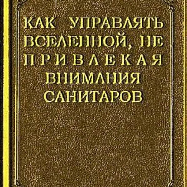 Не привлекая внимания санитаров. Управлять Вселенной не привлекая внимания санитаров. Книга как управлять Вселенной. Как управлять миром не привлекая внимания. Как управлять миром не привлекая внимания санитаров картинка.