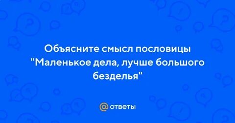 Смысл пословицы маленькое дело лучше