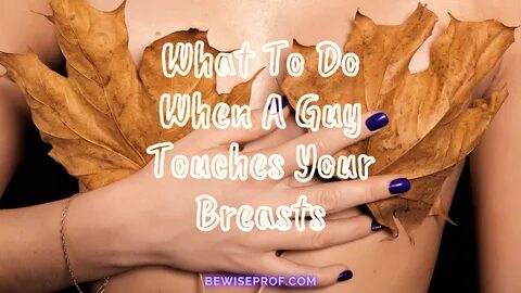What To Do If A Guy Touches Your Breast.