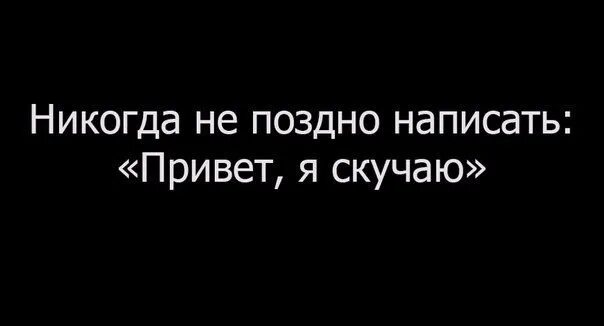 Скучаешь напиши. Никогда не поздно написать привет я скучаю. Привет я скучаю. Никогда не поздно написать. Тоскующий как пишется