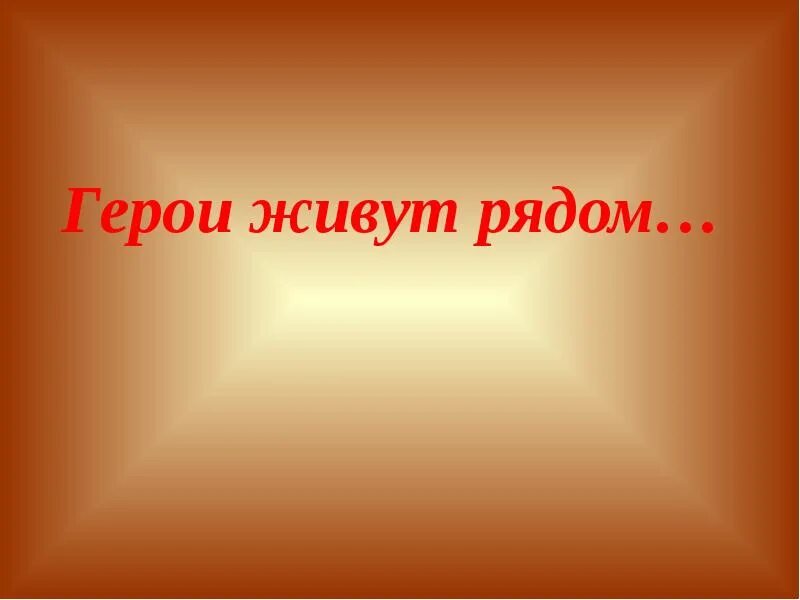 Герои живут рядом. Герои живущие рядом доклад. Классные часы на тему герои живут рядом. Презентация герои рядом.