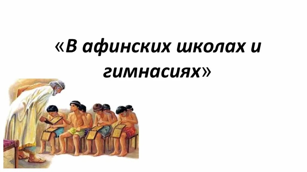 История 5 класс презентации к урокам. Афинские школы и гимнасии в древней Греции 5 класс Афинские гимнасии. Афинская школа. Тема урока: в афинских школах и гимнасиях.. Урок в Афинской школе.