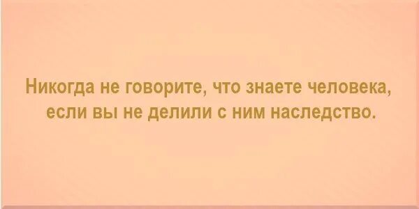 Никогда не говори никогда фраза. Никогда не говорите что знаете человека если не делили. Статусы про наследство. Цитаты про наследство. Афоризмы про наследство.