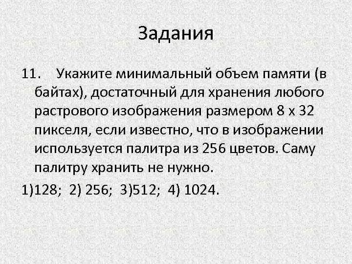 Рассчитайте объем памяти необходимой. Минимальный объем памяти для хранения графического изображения. Минимальный объем видеопамяти достаточный для хранения. Объем памяти необходимый для хранения изображений:. Укажите минимальный объем памяти в КБ достаточный для хранения.