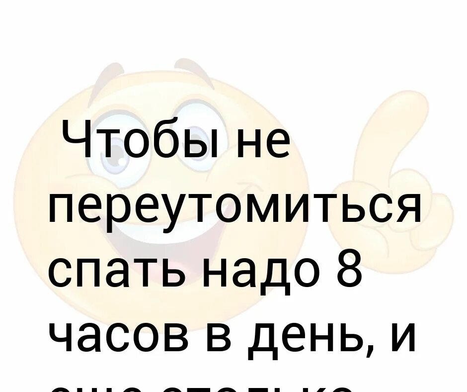 Спать 8 часов в день. Чтобы не переутомляться спать надо 8 часов в день. Чтобы не переутомиться надо спать 8 часов в день и столько же ночью. Столько не надо спать. Как спать 8 часов