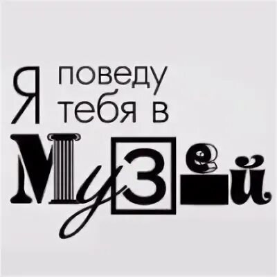 Я поведу тебя в музей