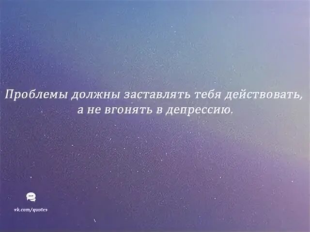 Побуждает действовать. Проблемы должны заставлять тебя действовать. Проблемы заставляют умных людей действовать. Проблемы заставляют умных людей действовать глупых они. Проблемы должны заставлять тебя действовать а не вгонять в депрессию.