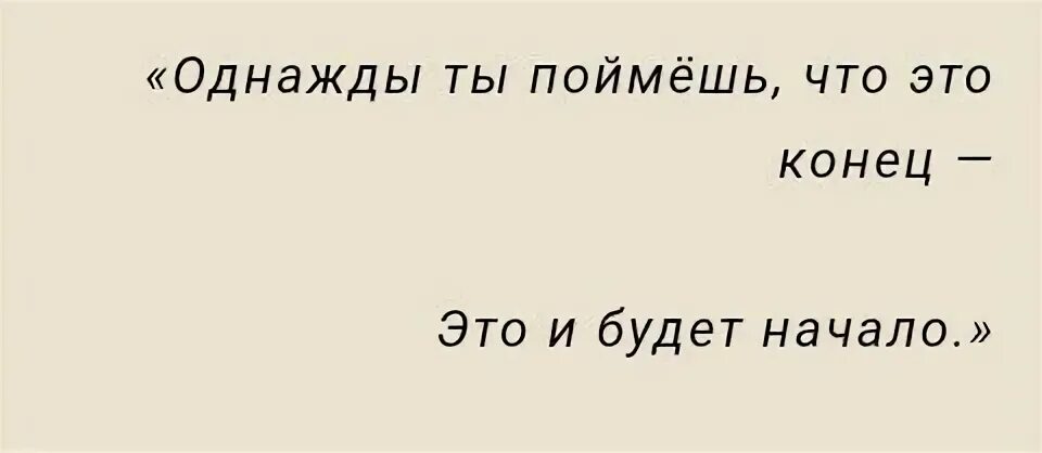 Всему есть начало и конец. Начало конца. Однажды ты поймешь что это конец. Однажды поймешь.