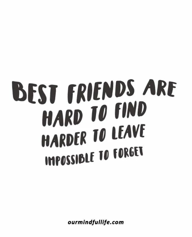 It is hard to find. True friends hard to find hard to leave impossible to forget. hard to find. hard friends.