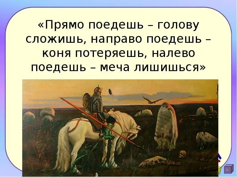 Я пошел вправо. Налево пойдёшь коня потеряешь. Прямо пойдешь коня потеряешь. Налево пойдешь направо. Коня потеряешь.