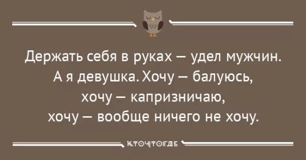 Женщины любите себя и балуйте цитаты. Шкия я хочу озорничать. Держать себя в руках удел мужчин а я девочка. Девочка хочет. Удел мужчин.
