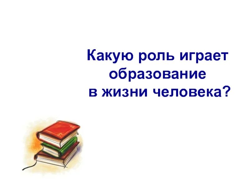 Презентация по обществознанию тема образование. Какую роль играет образование в жизни человека. Образование в жизни человека. Роль образования в жизни человека. Образование в жизни человека 5 класс Обществознание.