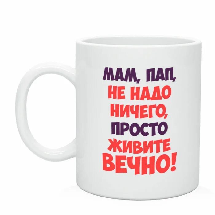 Жить на все сто. Живите вечно. Мам пап ничего не надо просто живите вечно. Живите вечно картинки. Кружка живи по своим правилам.