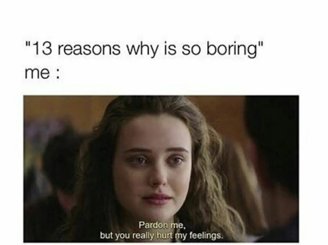 Do you really life. 13 Reasons why memes. Why Мем. 13 Reasons why quotes. Картинки you hurt my feelings.