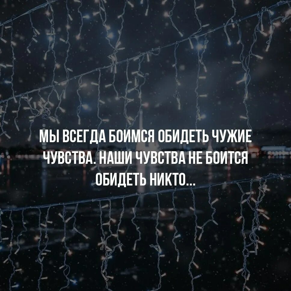 Всегда боялась. Никто не боится обидеть меня. Мы всегда боимся обидеть чужие чувства наши чувства. Я всегда боюсь обидеть чужие чувства. Почему меня никто не боится обидеть.