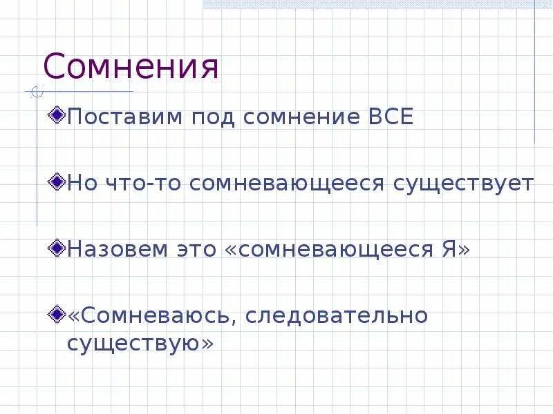 Сомнение это в философии. Сомневаюсь значит существую. Декарт я сомневаюсь следовательно я существую. Сомнение.