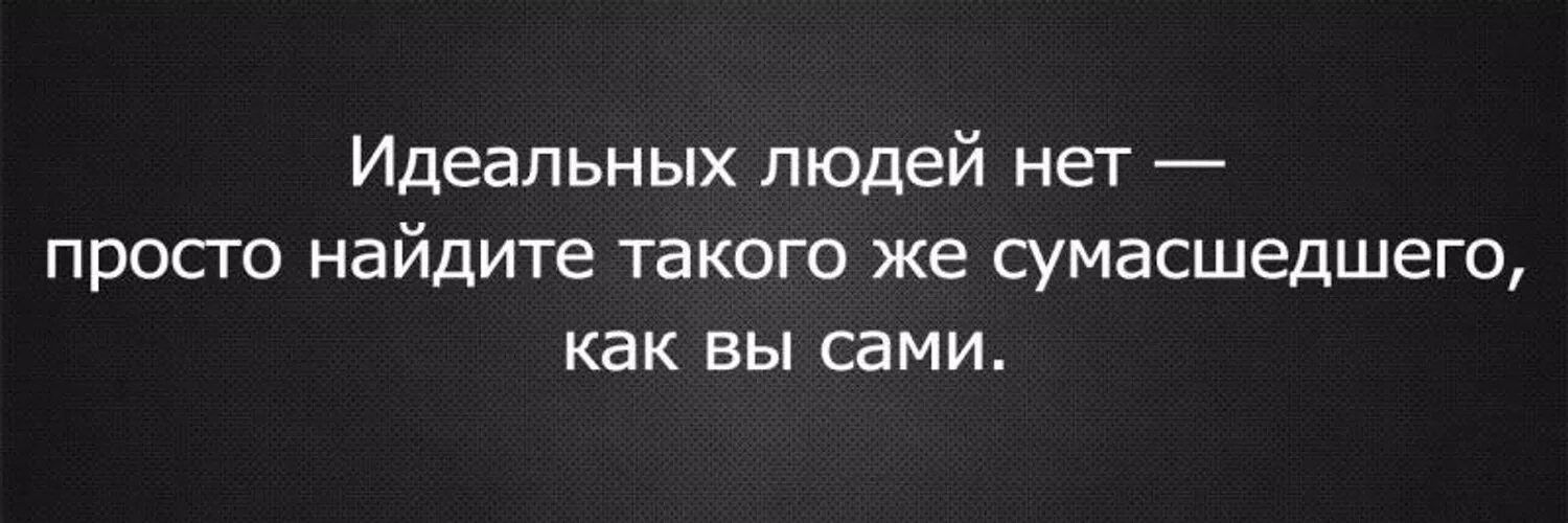 Никто не идеальный украина. Статусы про идеальных людей. Афоризмы про идеальных людей. Идеальных людей нет просто Найдите такого же сумасшедшего. Идеальные люди цитаты.